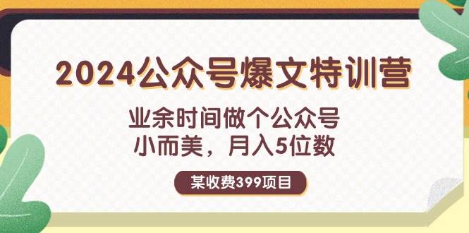 某收费399元-2024公众号爆文特训营：业余时间做个公众号 小而美 月入5位数-一起发