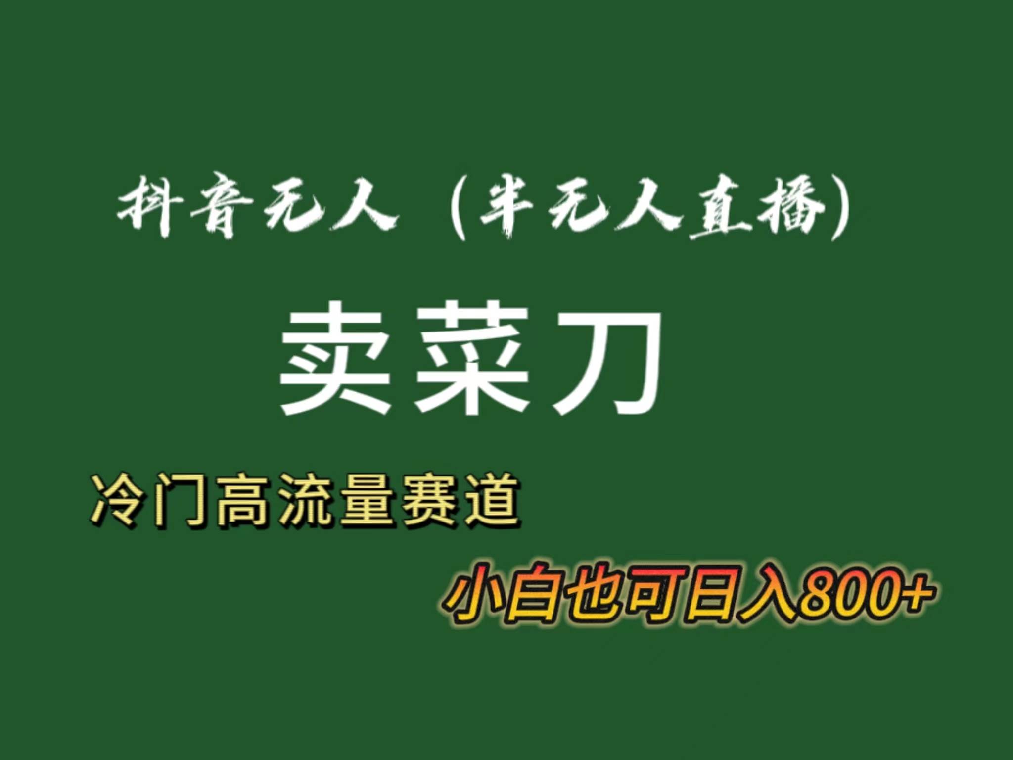 抖音无人（半无人）直播卖菜刀日入800+！冷门品流量大，全套教程+软件！-一起发