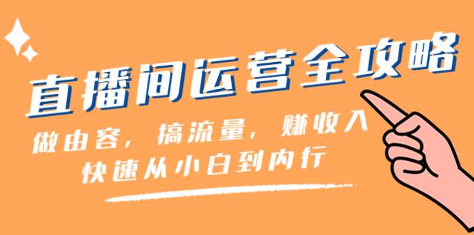 直播间-运营全攻略：做由容，搞流量，赚收入一快速从小白到内行（46节课）-一起发
