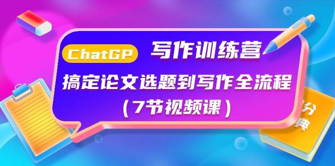 ChatGPT写作训练营：搞定论文选题到写作全流程（7节视频课）-一起发