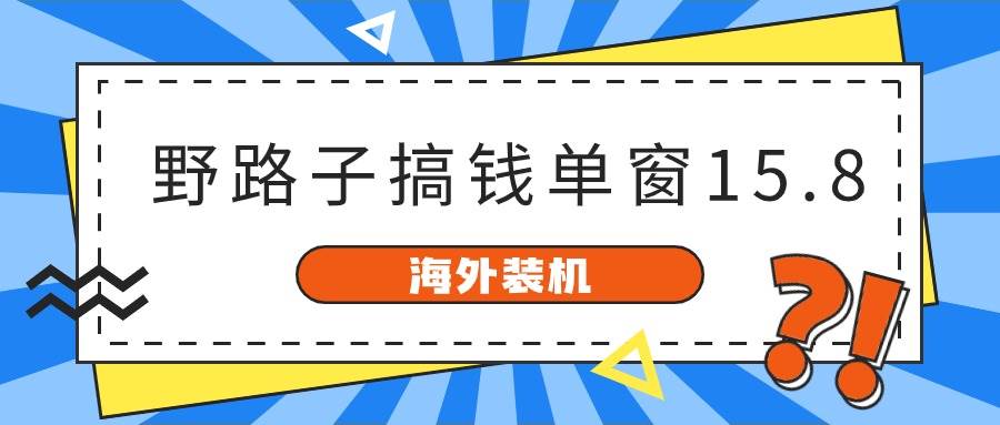 海外装机,野路子搞钱,单窗口15.8,已变现10000+-一起发