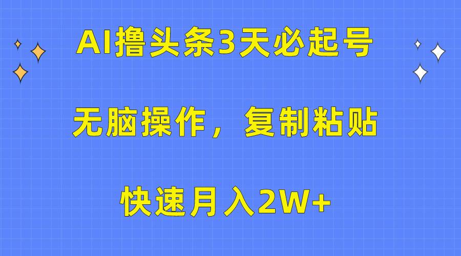 AI撸头条3天必起号,无脑操作3分钟1条,复制粘贴快速月入2W+-一起发