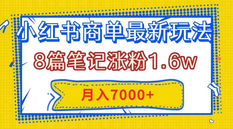 小红书商单最新玩法,8篇笔记涨粉1.6w,几分钟一个笔记,月入7000+-一起发