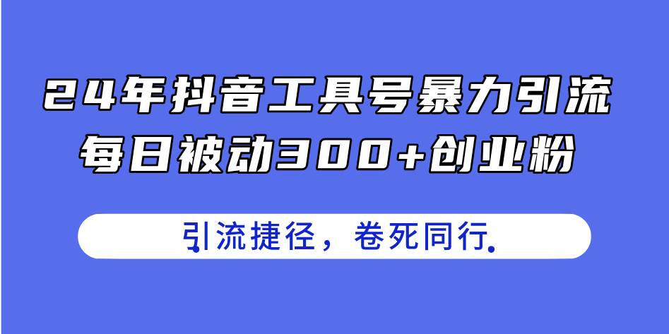 24年抖音工具号暴力引流，每日被动300+创业粉，创业粉捷径，卷死同行-一起发