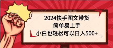 2024快手图文带货，简单易上手，小白也轻松可以日入500+-一起发