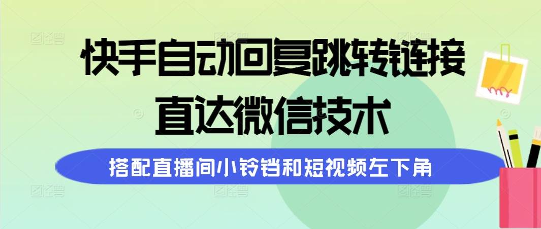 快手自动回复跳转链接，直达微信技术，搭配直播间小铃铛和短视频左下角-一起发