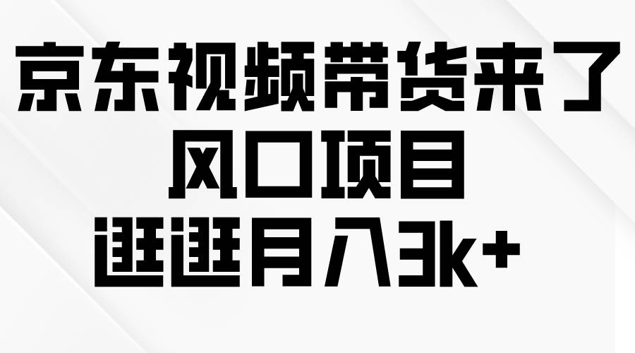 京东短视频带货来了,风口项目,逛逛月入3k+-一起发