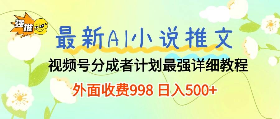 最新AI小说推文视频号分成计划 最强详细教程  日入500+-一起发