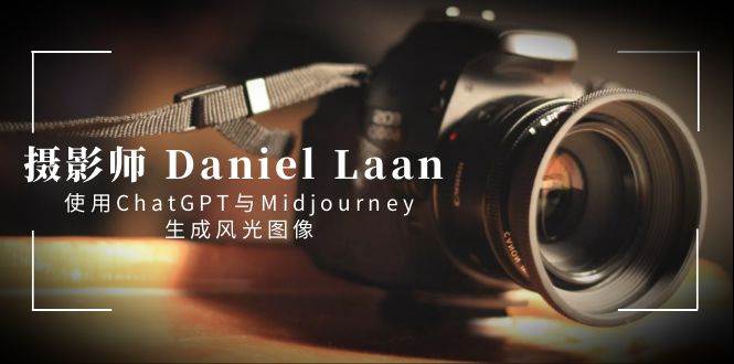 摄影师 Daniel Laan 使用ChatGPT与Midjourney生成风光图像-中英字幕-一起发