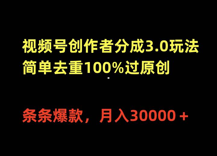 视频号创作者分成3.0玩法，简单去重100%过原创，条条爆款，月入30000＋-一起发