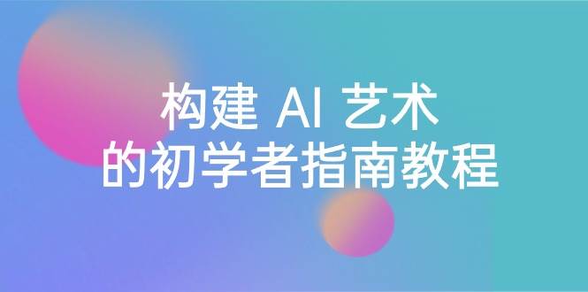 Stable Diffusion 101：构建 AI 艺术的初学者指南教程-16节课-中英字幕-一起发