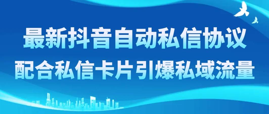 最新抖音自动私信协议,配合私信卡片引爆私域流量-一起发