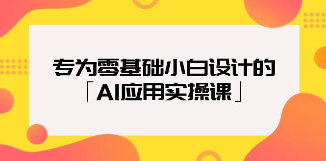 专为零基础小白设计的「AI应用实操课」-一起发
