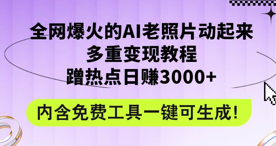全网爆火的AI老照片动起来多重变现教程，蹭热点日赚3000+，内含免费工具-一起发