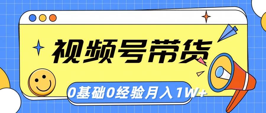 视频号轻创业带货,零基础,零经验,月入1w+-一起发