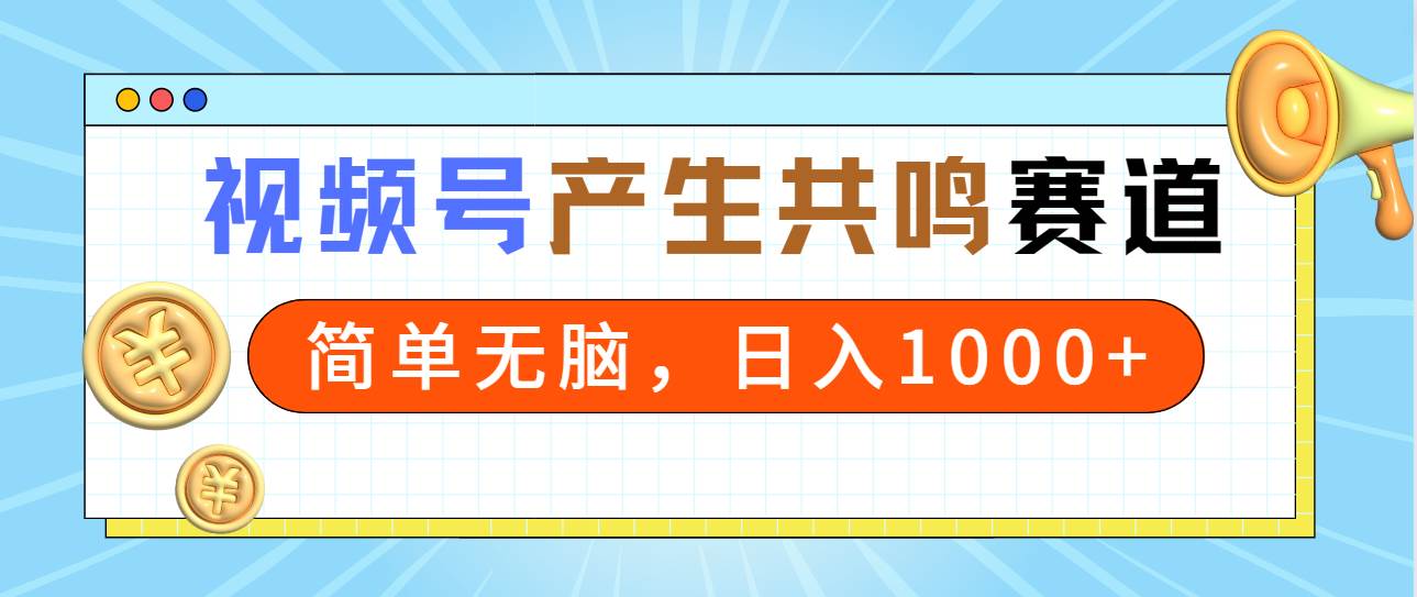 2024年视频号，产生共鸣赛道，简单无脑，一分钟一条视频，日入1000+-一起发