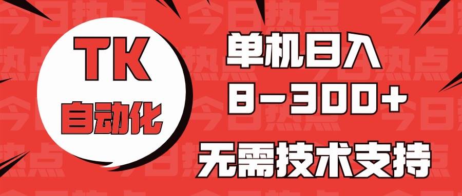 海外手机版TK自动化，单机收益8~300+，无需技术支持，新手小白均可操作-一起发