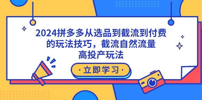 2024拼多多从选品到截流到付费的玩法技巧，截流自然流量玩法，高投产玩法-一起发