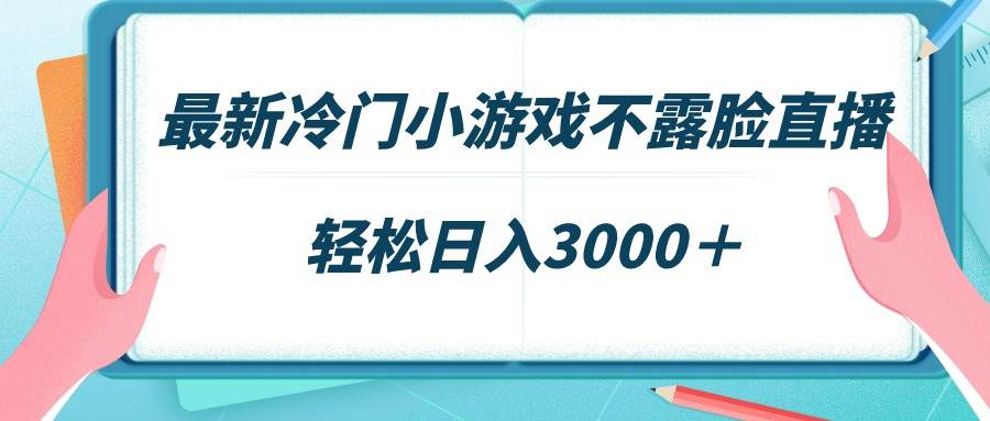 最新冷门小游戏不露脸直播,场观稳定几千,轻松日入3000+-一起发