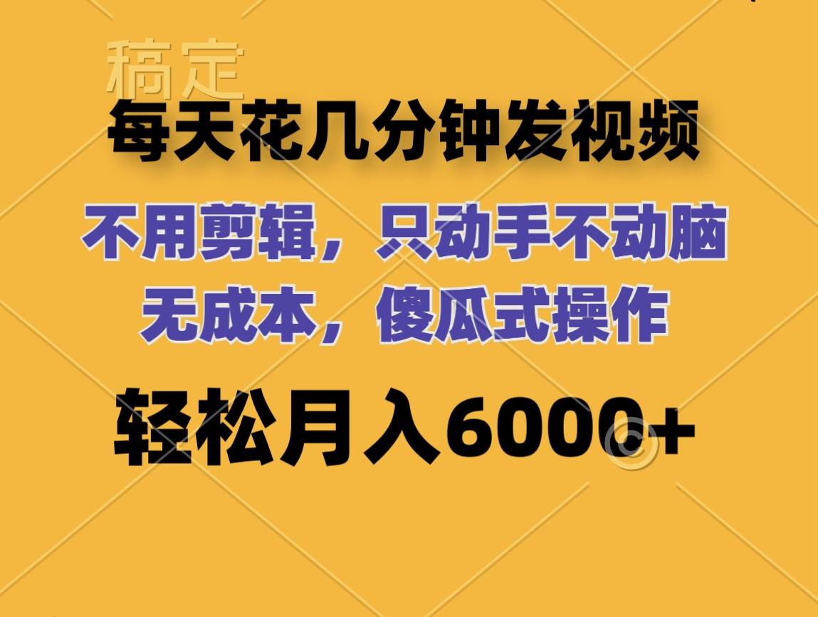 每天花几分钟发视频 无需剪辑 动手不动脑 无成本 傻瓜式操作 轻松月入6…-一起发