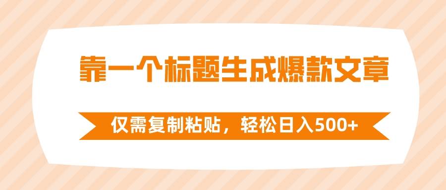 靠一个标题生成爆款文章，仅需复制粘贴，轻松日入500+-一起发