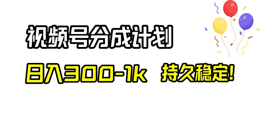 视频号分成计划，日入300-1k，持久稳定！-一起发