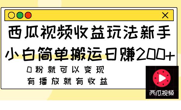 西瓜视频收益玩法，新手小白简单搬运日赚200+0粉就可以变现 有播放就有收益-一起发