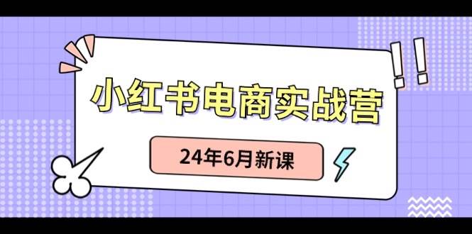 小红书电商实战营：小红书笔记带货和无人直播，24年6月新课-一起发