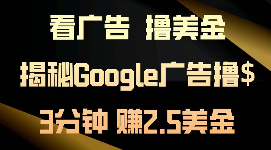 看广告,撸美金!3分钟赚2.5美金!日入200美金不是梦!揭秘Google广告...-一起发