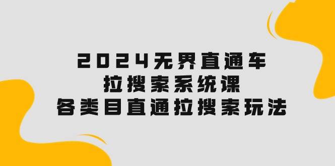 2024无界直通车·拉搜索系统课:各类目直通车 拉搜索玩法!-一起发
