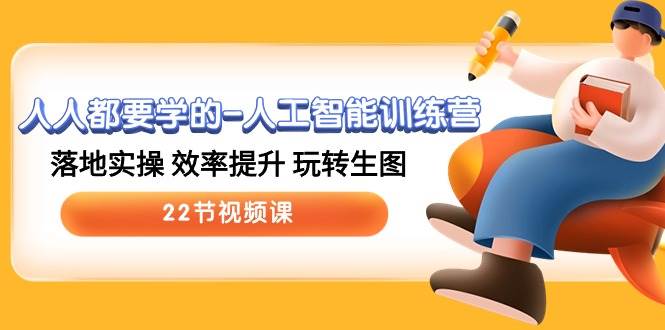 人人都要学的-人工智能训练营，落地实操 效率提升 玩转生图 (22节视频课)-一起发