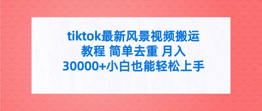 tiktok最新风景视频搬运教程 简单去重 月入30000+附全套工具-一起发