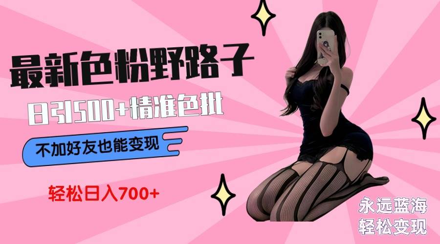 最新色粉变现野路子，日引500+老色批 可不加好友直接变现 小白轻松日入700+-一起发