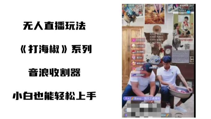 打海椒无人直播整蛊项目，小白轻松上手撸音浪收割器（教程+工具+素材）-一起发