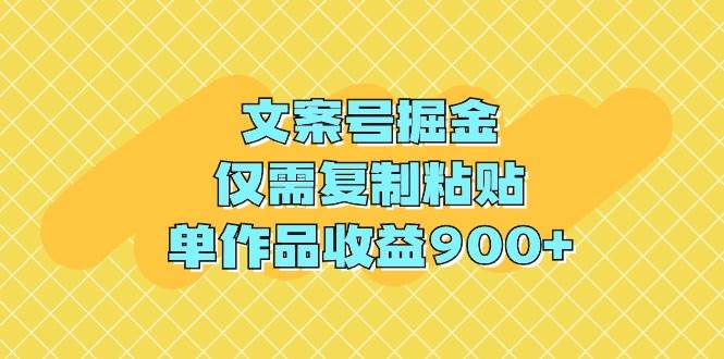 文案号掘金,仅需复制粘贴,单作品收益900+-一起发