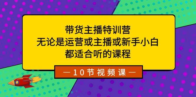 带货主播特训营:无论是运营或主播或新手小白,都适合听的课程-一起发