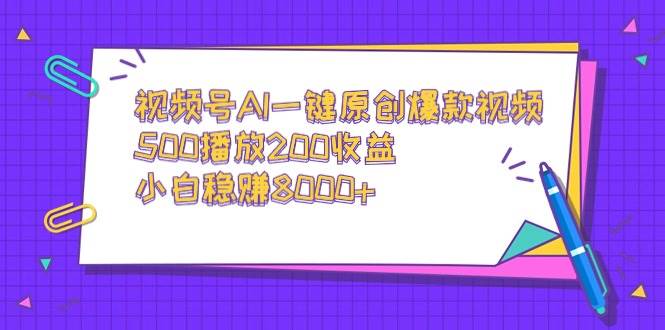 视频号AI一键原创爆款视频，500播放200收益，小白稳赚8000+-一起发