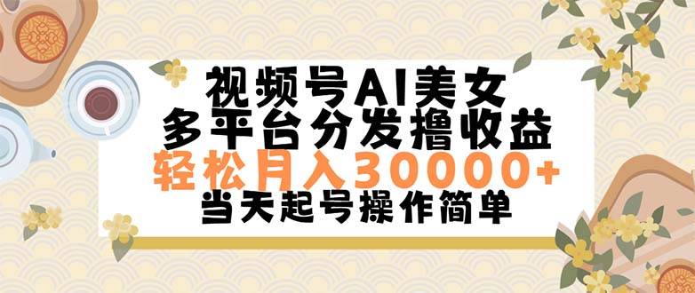 视频号AI美女，轻松月入30000+,操作简单轻松上手-一起发
