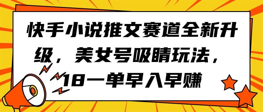 快手小说推文赛道全新升级，美女号吸睛玩法，18一单早入早赚-一起发