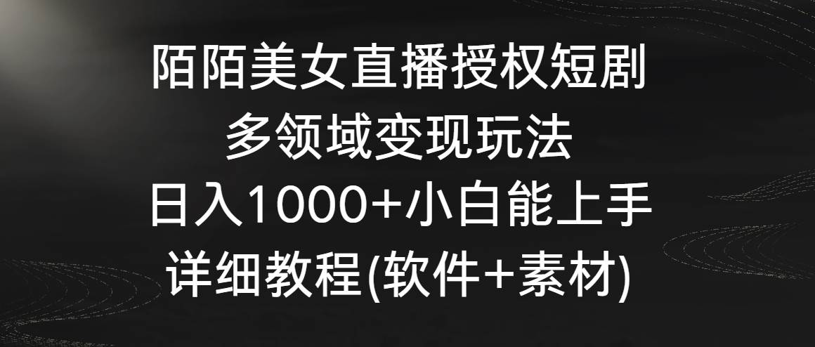 陌陌美女直播授权短剧，多领域变现玩法，日入1000+小白能上手，详细教程…-一起发