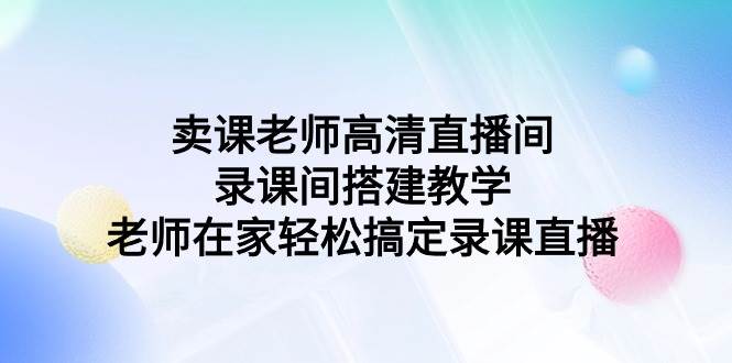 卖课老师高清直播间 录课间搭建教学,老师在家轻松搞定录课直播-一起发