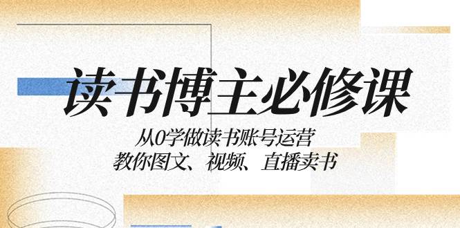 读书 博主 必修课：从0学做读书账号运营：教你图文、视频、直播卖书-一起发