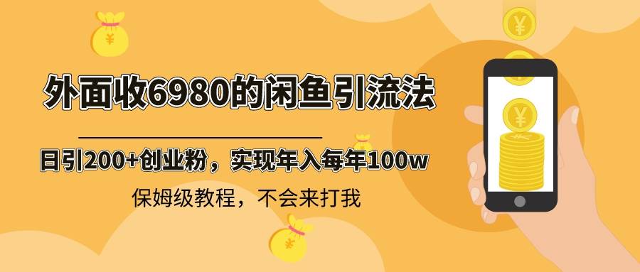 外面收费6980闲鱼引流法，日引200+创业粉，每天稳定2000+收益，保姆级教程-一起发