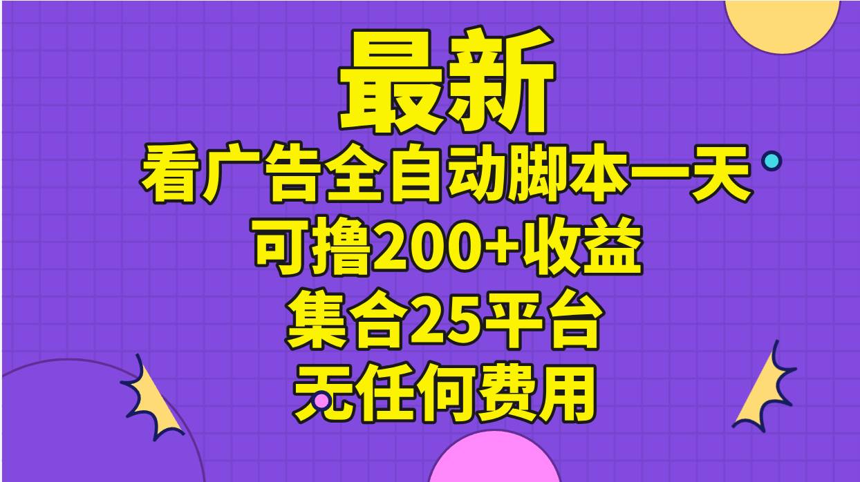 最新看广告全自动脚本一天可撸200+收益 。集合25平台 ，无任何费用-一起发
