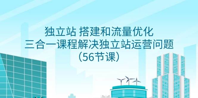 独立站 搭建和流量优化，三合一课程解决独立站运营问题（56节课）-一起发