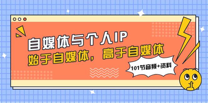 自媒体与个人IP，始于自媒体，高于自媒体（101节音频+资料）-一起发
