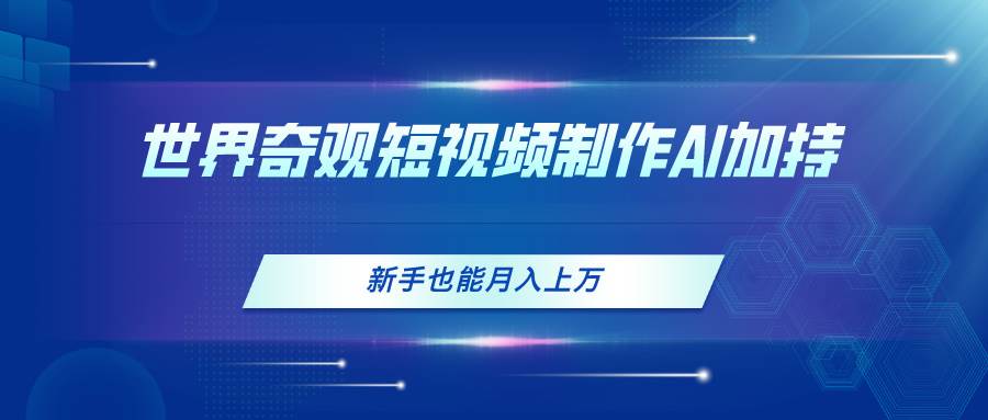 世界奇观短视频制作,AI加持,新手也能月入上万-一起发