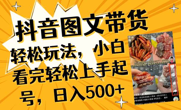 抖音图文带货轻松玩法,小白看完轻松上手起号,日入500+-一起发