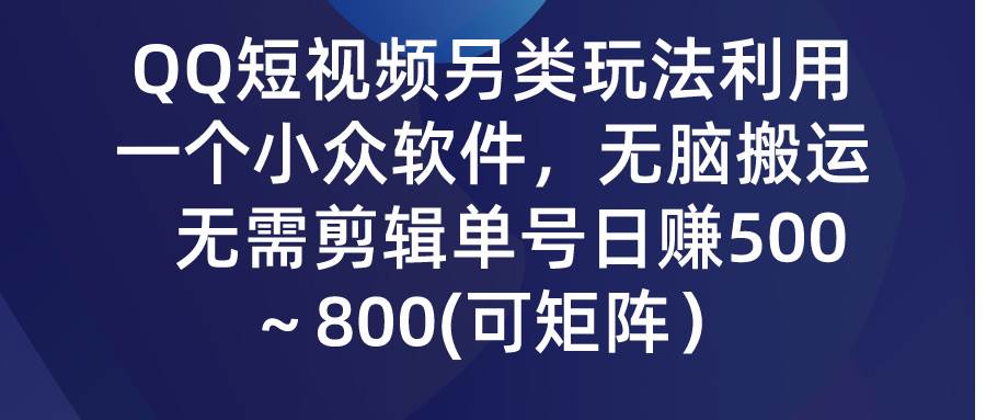 QQ短视频另类玩法，利用一个小众软件，无脑搬运，无需剪辑单号日赚500～…-一起发