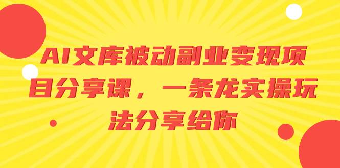 AI文库被动副业变现项目分享课，一条龙实操玩法分享给你-一起发
